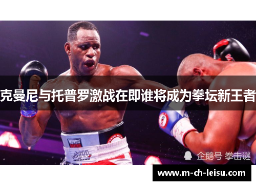 克曼尼与托普罗激战在即谁将成为拳坛新王者