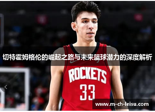 切特霍姆格伦的崛起之路与未来篮球潜力的深度解析