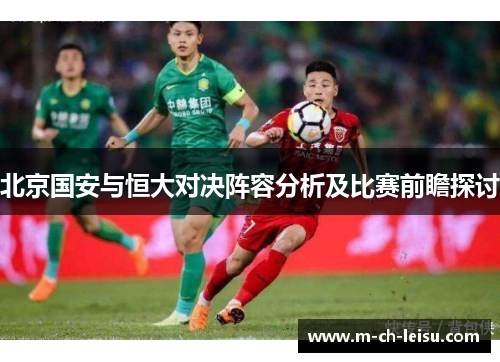 北京国安与恒大对决阵容分析及比赛前瞻探讨