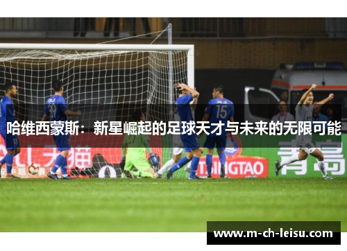 哈维西蒙斯：新星崛起的足球天才与未来的无限可能